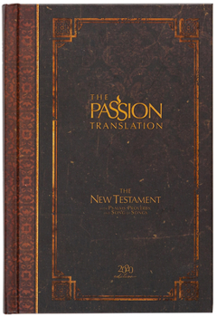 The Passion Translation New Testament: With Psalms, Proverbs and Song of Songs
