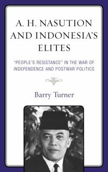 Hardcover A. H. Nasution and Indonesia's Elites: "People's Resistance" in the War of Independence and Postwar Politics Book