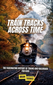 Paperback Train Tracks Across Time: The Fascinating History of Trains and Railroads For Kids Book