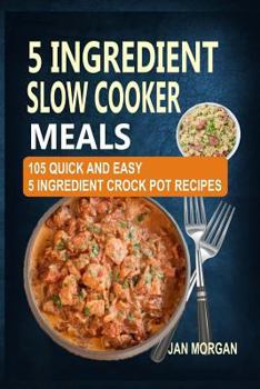 Paperback 5 Ingredient Slow Cooker Meals: 105 Quick and Easy 5 Ingredient Crock Pot Recipes Book