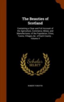 Hardcover The Beauties of Scotland: Containing a Clear and Full Account of the Agriculture, Commerce, Mines, and Manufactures; of the Population, Cities, Book
