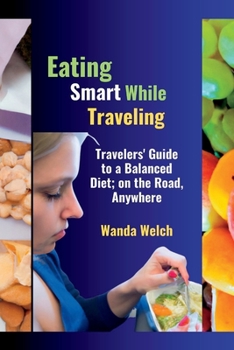 Paperback Eating Smart While Traveling: Travelers' Guide to a Balanced Diet; on the Road, Anywhere Book