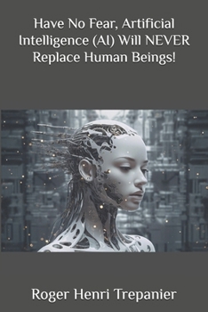 Paperback Have No Fear, Artificial Intelligence (AI) Will NEVER Replace Human Beings! Book