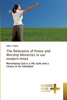 The Relevance of Praise and Worship Ministries in our modern times: Worshiping God is a life style and a choice of an individual