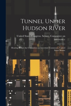 Paperback Tunnel Under Hudson River: Hearing Before the Committee on Interstate Commerce, United States Senate Book
