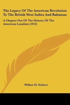 Paperback The Legacy Of The American Revolution To The British West Indies And Bahamas: A Chapter Out Of The History Of The American Loyalists (1913) Book