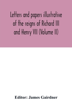 Letters and papers illustrative of the reigns of Richard III and Henry VII, Volume II