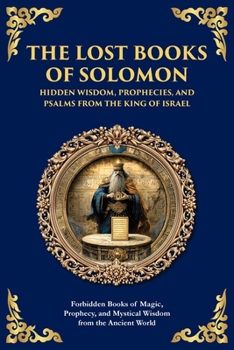 The Lost Books of Solomon - Hidden Wisdom, Prophecies, and Psalms from the King of Israel: Forbidden Books of Magic, Prophecy, and Mystical Wisdom fro