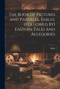 Paperback The Book of Pictures and Parables, Fables. [Followed By] Eastern Tales and Allegories Book