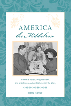 America the Middlebrow: Women's Novels, Progressivism, and Middlebrow Authorship Between the Wars - Book  of the Studies in Print Culture and the History of the Book
