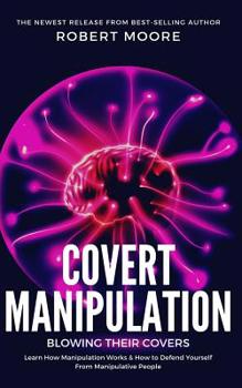 Paperback Covert Manipulation: Blowing Their Covers - Learn How Manipulation Works & How to Defend Yourself from Manipulative People Book