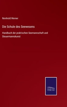 Die Schule Des Seewesens: Handbuch Der Praktischen Seemannschaft Und Steuermannskunst