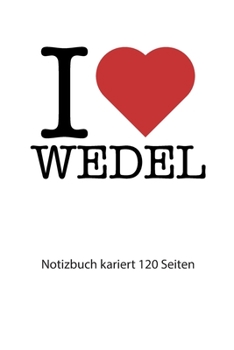 I love Wedel Notizbuch kariert: I love Wedel Notizbuch kariert I love Wedel Tagebuch I Herz Wedel Booklet I love Wedel Rezeptbuch I heart Wedel ... Seiten 6x9 Zoll ca. DIN A5 (German Edition)