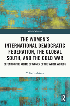 The Women's International Democratic Federation, the Global South and the Cold War: Defending the Rights of Women of the 'whole World'