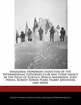 Inaugural Honorary Inductees of the International Explorers Club and Their Impact in the Field of Science : Roald Amundsen, Sven Hedin, Robert Edwin Pe