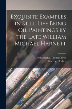 Paperback Exquisite Examples in Still Life Being Oil Paintings by the Late William Michael Harnett Book