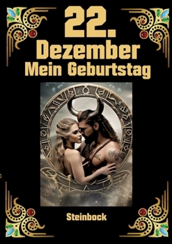 22.Dezember, mein Geburtstag: Geboren im Zeichen des Steinbocks. Meine Eigenschaften und Charakterzüge, meine Stärken und Schwächen, meine ... und historische Ereignisse (German Edition)