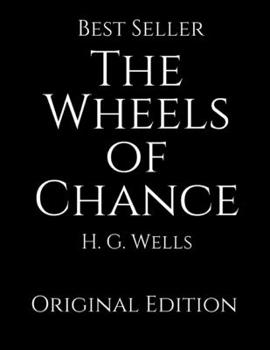 The Wheeels of Chance: Perfect Gifts For The Readers Annotated By H.G. Wells.