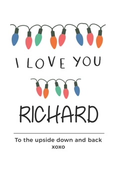 Paperback i love you Richard to the upside down and back Notebook, Valentines Day Anniversary Gift Ideas For Richard Name Gift Idea Notebook: Lined Notebook / J Book