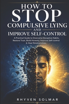 Paperback HOW TO STOP COMPULSIVE LYING AND IMPROVE SELF-CONTROL: A Practical Guide to Overcome Deceptive Habits, Restore Trust, Build Honesty, Improve Self-control & Heal Relationships Book