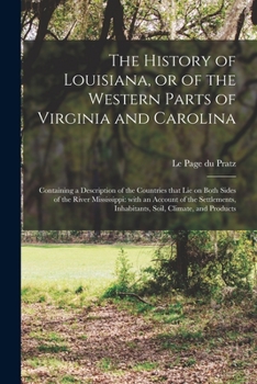Paperback The History of Louisiana, or of the Western Parts of Virginia and Carolina: Containing a Description of the Countries That Lie on Both Sides of the Ri Book