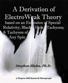 Paperback A Derivation of Electro Weak Theory - Based on an Extension of Special Relativity; Black Hole Tachyons; & Tachyons of Any Spin Book