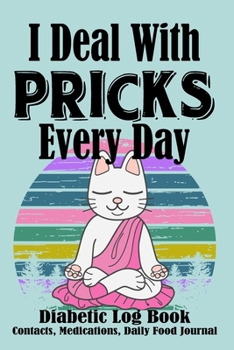 I Deal With Pricks Every Day Diabetic Log Book Contacts, Medications, Daily Food Journal: Cat Theme Blood Sugar Logbook (104 Pages, 6" x 9"), Easy ... Journal Record, Diary, Diabetics Organizer