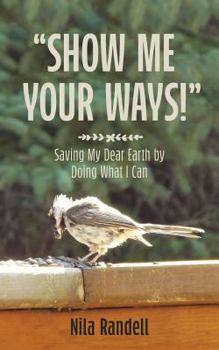 Paperback Show me Your Ways: Saving my dear Earth by doing what I can Book