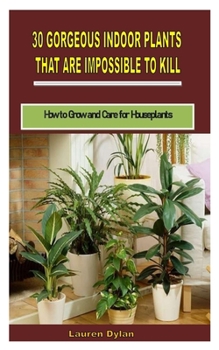 Paperback 30 Gorgeous Indoor Plants That Are Impossible to Kill: How to Grow and Care for Houseplants Book