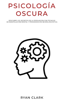 Paperback Psicología Oscura: Descubre Los Secretos de la Persuasión con Técnicas de Manipulación Mental y Programación Neurolingüística [Spanish] Book