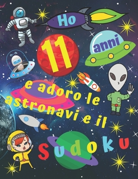 Ho 11 anni e adoro le astronavi e il Sudoku: Facile libro di Sudoku per bambini di undici anni con pagine bonus di disegni da colorare a tema di navi ... i bambini per ore (Italian Edition)