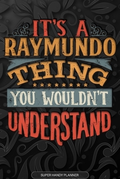 Its A Raymundo Thing You Wouldnt Understand: Raymundo Name Planner With Notebook Journal Calendar Personal Goals Password Manager & Much More, Perfect Gift For Raymundo
