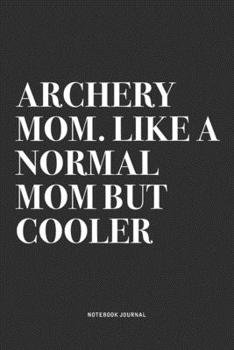 Archery Mom. Like A Normal Mom But Cooler: A 6x9 Inch Notebook Diary Journal With A Bold Text Font Slogan On A Matte Cover and 120 Blank Lined Pages Makes A Great Alternative To A Card