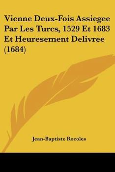 Paperback Vienne Deux-Fois Assiegee Par Les Turcs, 1529 Et 1683 Et Heuresement Delivree (1684) [French] Book