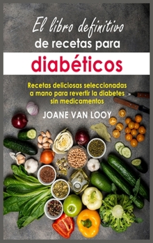 El libro definitivo de recetas para diabéticos: Recetas deliciosas seleccionadas a mano para revertir la diabetes sin medicamentos