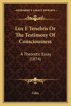 Paperback Lux E Tenebris Or The Testimony Of Consciousness: A Theoretic Essay (1874) Book