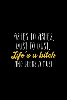 Ashes To Ashes, dust To dust, Life's A Bitch And Beers A Must: All Purpose 6x9" Blank Lined Notebook Journal Way Better Than A Card Trendy Unique Gift Colorful Cheers