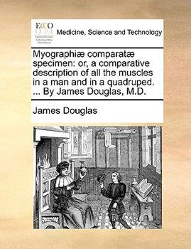 Paperback Myographiæ Comparatæ Specimen: Or, a Comparative Description of All the Muscles in a Man and in a Quadruped. ... by James Douglas, M.D. Book