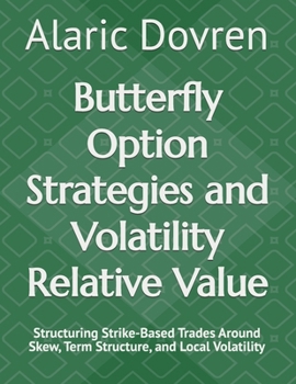 Butterfly Option Strategies and Volatility Relative Value: Structuring Strike-Based Trades Around Skew, Term Structure, and Local Volatility