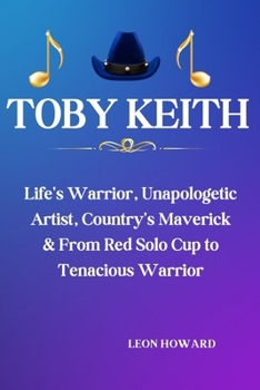 Paperback Toby Keith: Life's Warrior, Unapologetic Artist, Country's Maverick & From Red Solo Cup to Tenacious Warrior Book