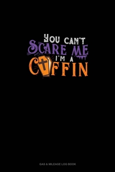 You Can't Scare Me I'm a Coffin: Gas & Mileage Log Book