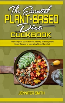 Hardcover The Essential Plant Based Diet Cookbook: The Complete Guide to Cook Healthy and Easy Plant Based Recipes to Lose Weight and Burn Fat Book