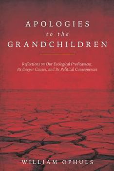 Paperback Apologies to the Grandchldren: Reflections on Our Ecological Predicament, Its Deeper Causes, and Its Political Consequences Book