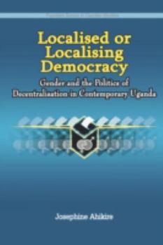 Localised or Localising Democracy: Gender and the Politics of Decentralisation in Contemporary Uganda