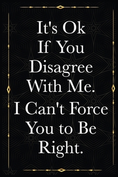 Paperback It's Ok If You Disagree With Me. I Can't Force You to Be Right.: journals to write For Women Men Boss Coworkers Colleagues Students Friends Office Gag Book