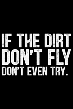 If The Dirt Don't Fly Don't Even Try: ATV Four Wheeling Journal Notebook - ATV Rider Gift - ATV Lover - Four Wheeler - Off Road Journal - ATV Owner Gift - Gift for Him - Mudding Journal.