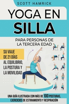 Yoga en silla para personas de la tercera edad: Su viaje de 21 días al equilibrio, la postura y la movilidad - Una guía ilustrada con más de 100 ... Mujeres mayores de 60 años) (Spanish Edition)