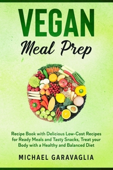 Vegan Meal Prep: Recipe Book with Delicious Low-Cost Recipes for Ready Meals and Tasty Snacks, Treat your Body with a Healthy and Balanced Diet