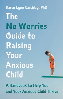 Paperback The No Worries Guide to Raising Your Anxious Child: A Handbook to Help You and Your Anxious Child Thrive Book