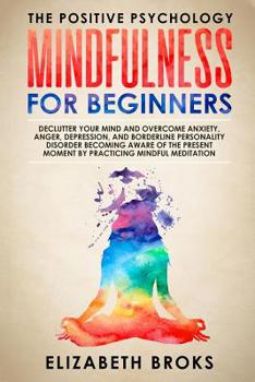 Mindfulness for Beginners: Declutter your Mind and Overcome Anxiety, Anger, Depression, and Borderline Personality Disorder Becoming Aware of the ... Mindful Meditation